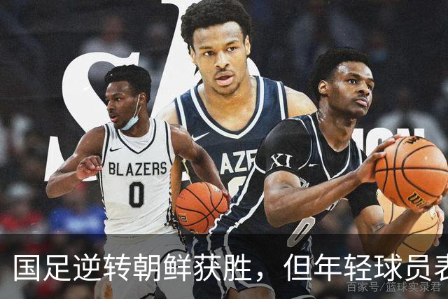 国足逆转朝鲜获胜，但年轻球员表现引发争议
